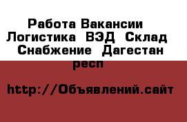 Работа Вакансии - Логистика, ВЭД, Склад, Снабжение. Дагестан респ.